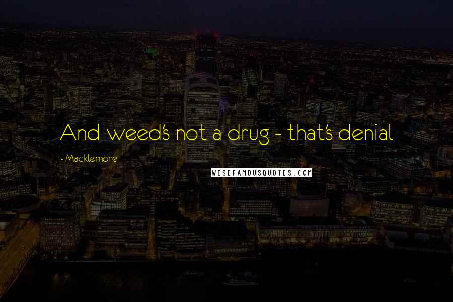 Macklemore Quotes: And weed's not a drug - that's denial