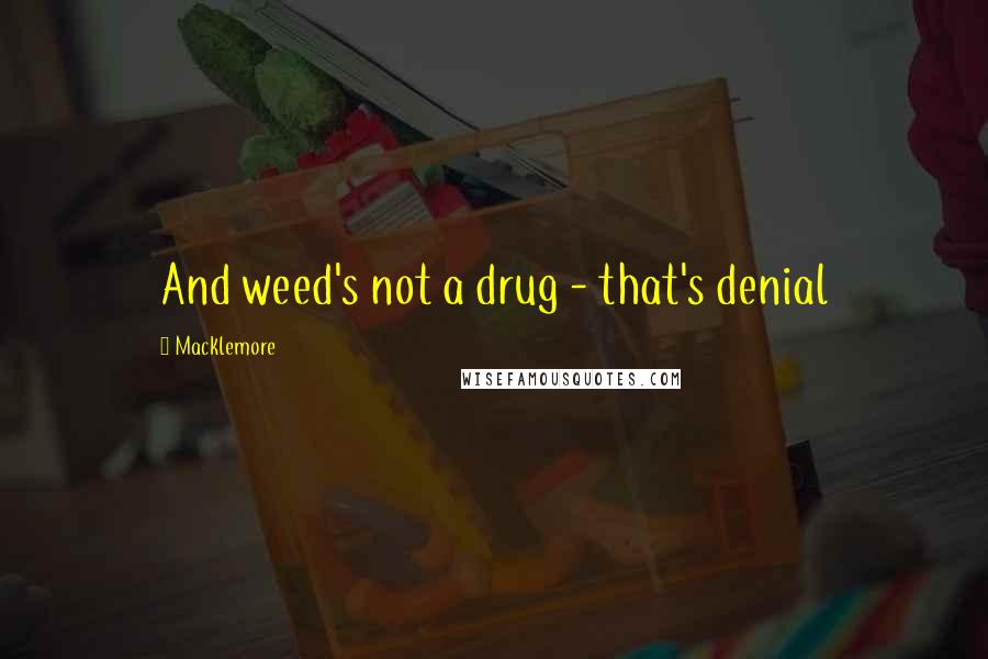 Macklemore Quotes: And weed's not a drug - that's denial