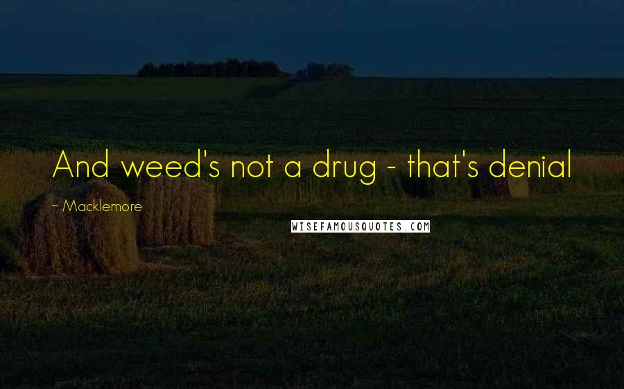 Macklemore Quotes: And weed's not a drug - that's denial