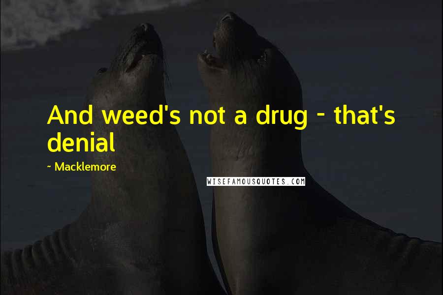 Macklemore Quotes: And weed's not a drug - that's denial