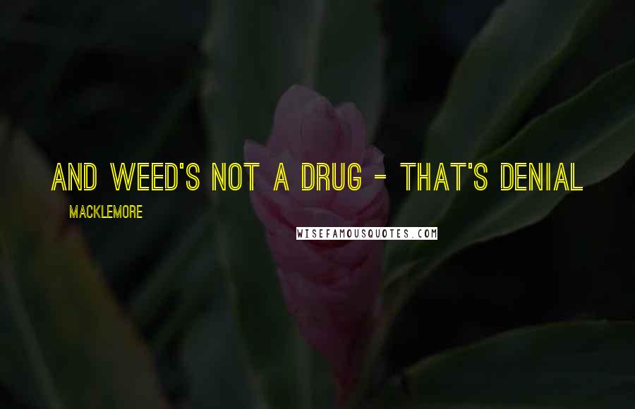 Macklemore Quotes: And weed's not a drug - that's denial