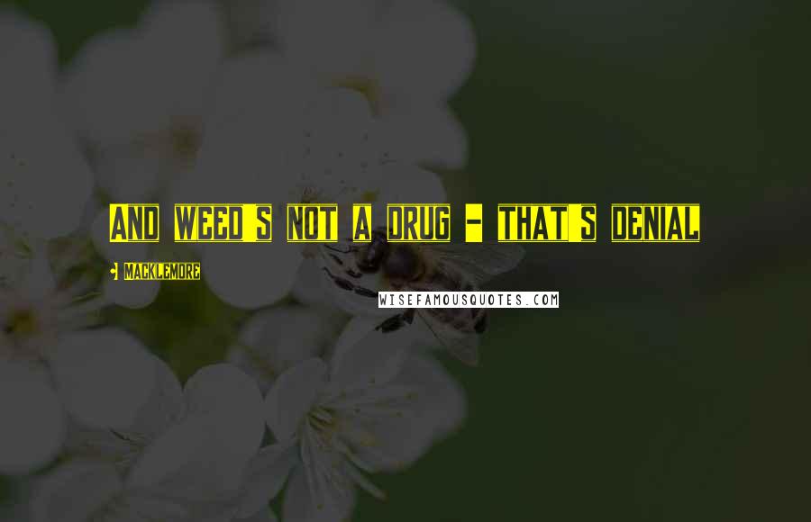 Macklemore Quotes: And weed's not a drug - that's denial