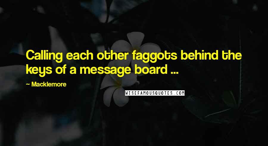 Macklemore Quotes: Calling each other faggots behind the keys of a message board ...