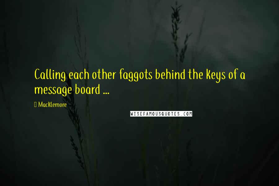 Macklemore Quotes: Calling each other faggots behind the keys of a message board ...