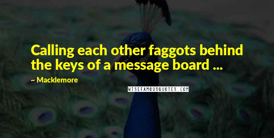 Macklemore Quotes: Calling each other faggots behind the keys of a message board ...