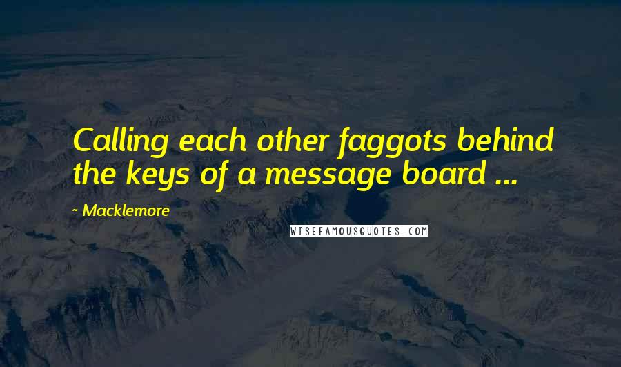 Macklemore Quotes: Calling each other faggots behind the keys of a message board ...