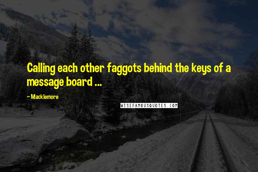 Macklemore Quotes: Calling each other faggots behind the keys of a message board ...