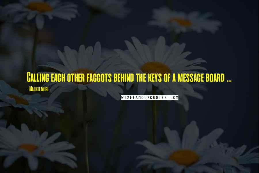 Macklemore Quotes: Calling each other faggots behind the keys of a message board ...
