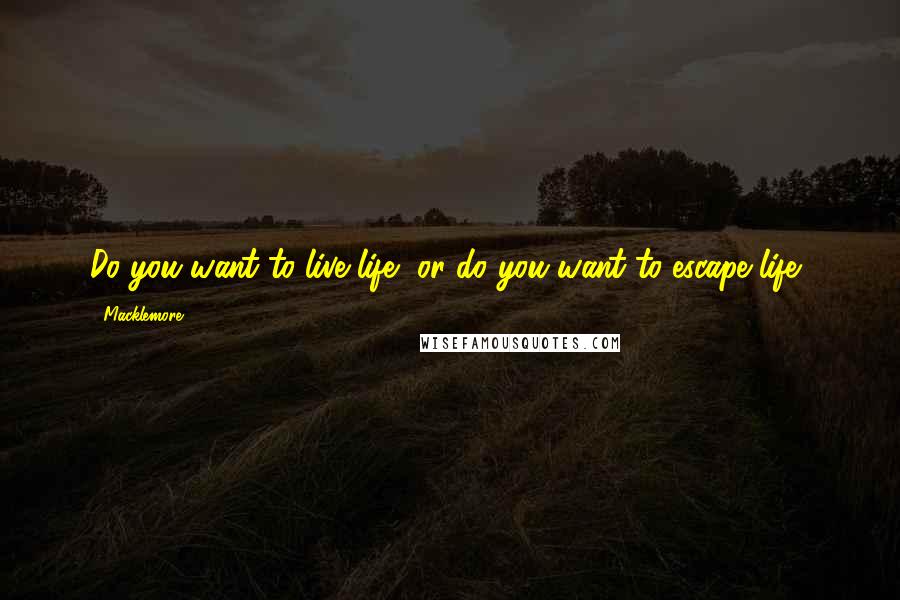 Macklemore Quotes: Do you want to live life, or do you want to escape life?