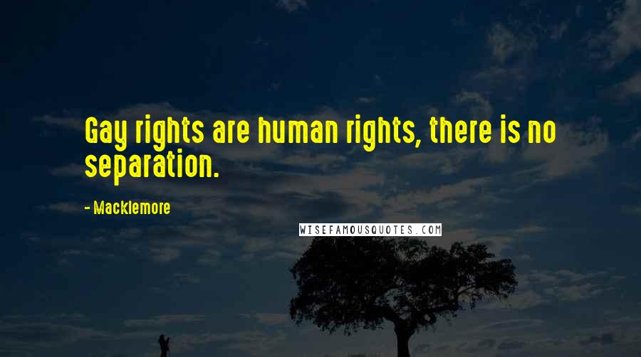 Macklemore Quotes: Gay rights are human rights, there is no separation.