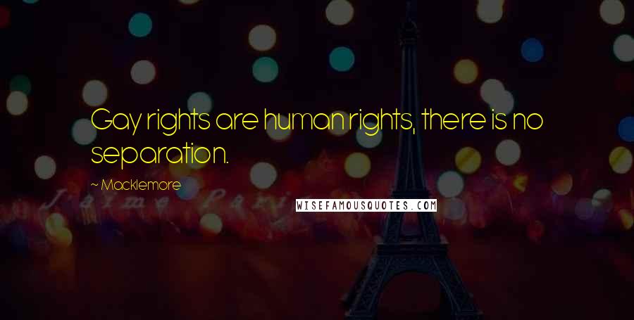 Macklemore Quotes: Gay rights are human rights, there is no separation.