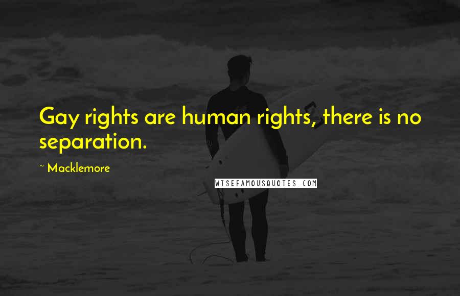 Macklemore Quotes: Gay rights are human rights, there is no separation.