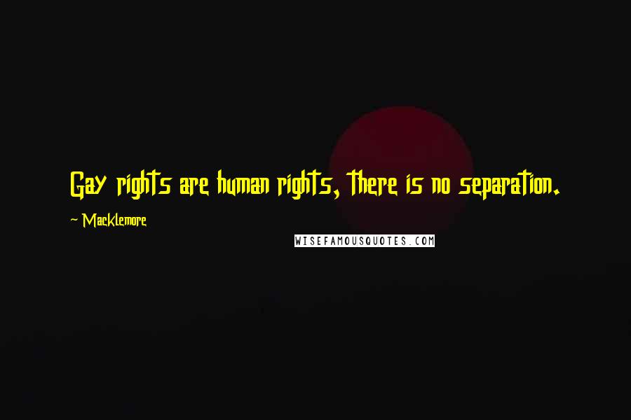 Macklemore Quotes: Gay rights are human rights, there is no separation.