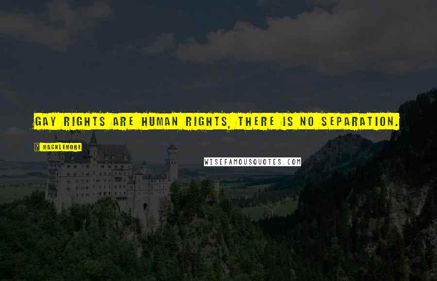 Macklemore Quotes: Gay rights are human rights, there is no separation.