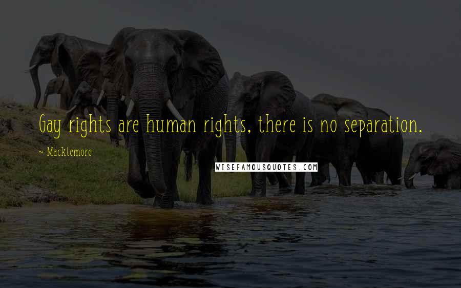 Macklemore Quotes: Gay rights are human rights, there is no separation.