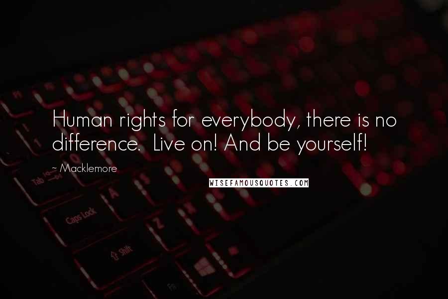 Macklemore Quotes: Human rights for everybody, there is no difference.  Live on! And be yourself!