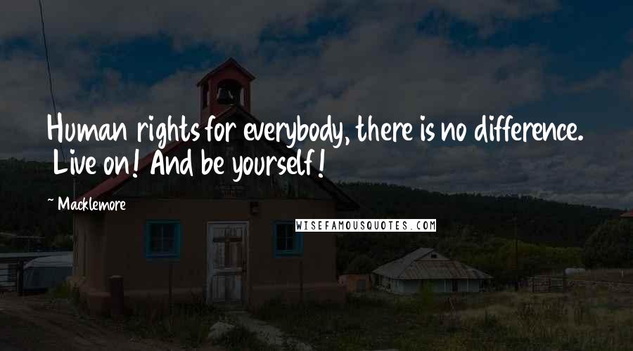 Macklemore Quotes: Human rights for everybody, there is no difference.  Live on! And be yourself!