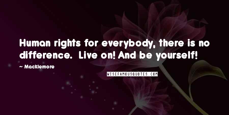 Macklemore Quotes: Human rights for everybody, there is no difference.  Live on! And be yourself!