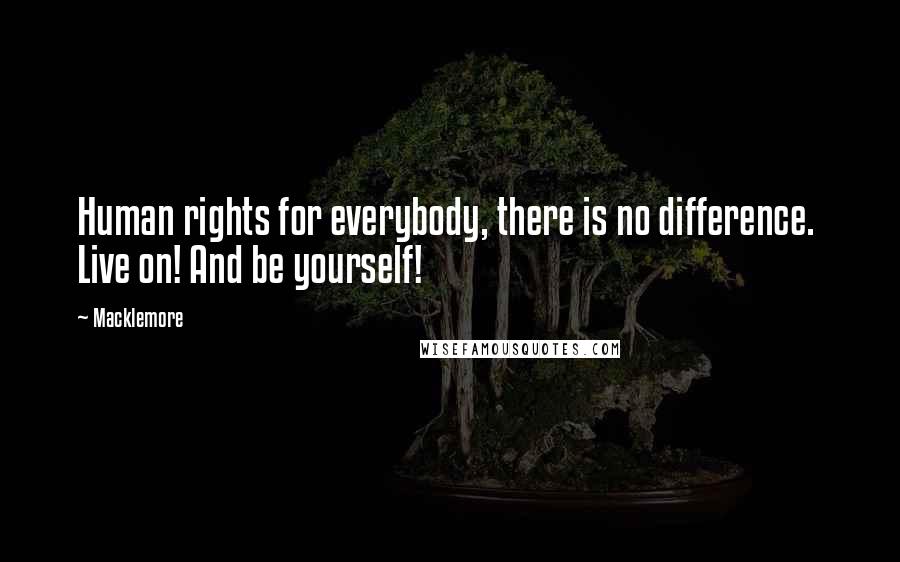 Macklemore Quotes: Human rights for everybody, there is no difference.  Live on! And be yourself!