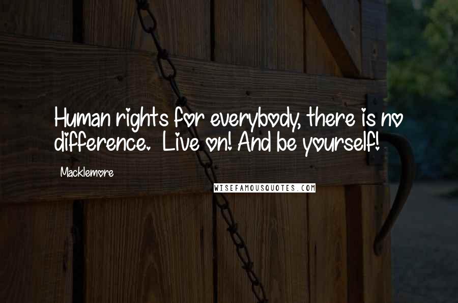 Macklemore Quotes: Human rights for everybody, there is no difference.  Live on! And be yourself!