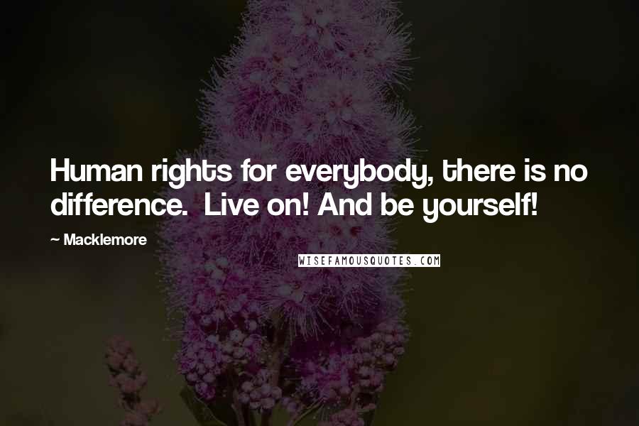 Macklemore Quotes: Human rights for everybody, there is no difference.  Live on! And be yourself!