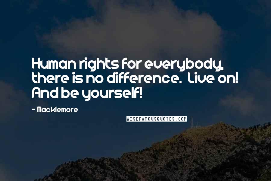 Macklemore Quotes: Human rights for everybody, there is no difference.  Live on! And be yourself!