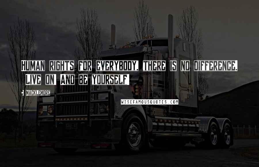 Macklemore Quotes: Human rights for everybody, there is no difference.  Live on! And be yourself!