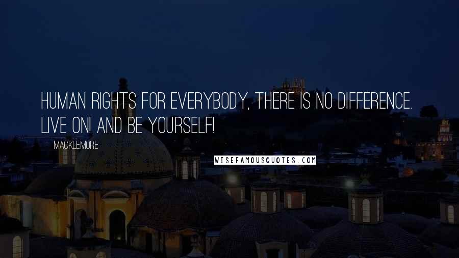 Macklemore Quotes: Human rights for everybody, there is no difference.  Live on! And be yourself!