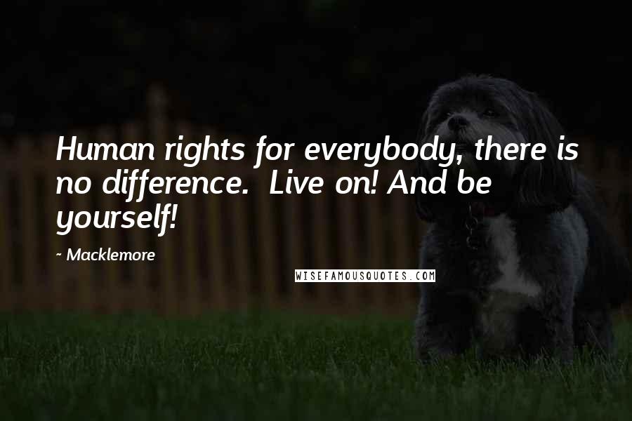 Macklemore Quotes: Human rights for everybody, there is no difference.  Live on! And be yourself!