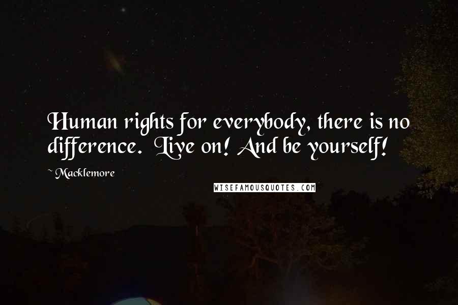 Macklemore Quotes: Human rights for everybody, there is no difference.  Live on! And be yourself!