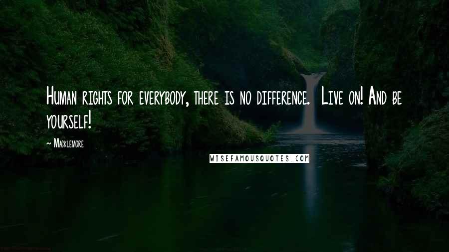 Macklemore Quotes: Human rights for everybody, there is no difference.  Live on! And be yourself!