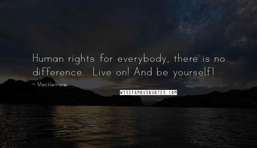 Macklemore Quotes: Human rights for everybody, there is no difference.  Live on! And be yourself!