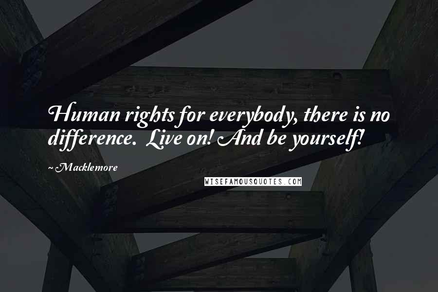 Macklemore Quotes: Human rights for everybody, there is no difference.  Live on! And be yourself!