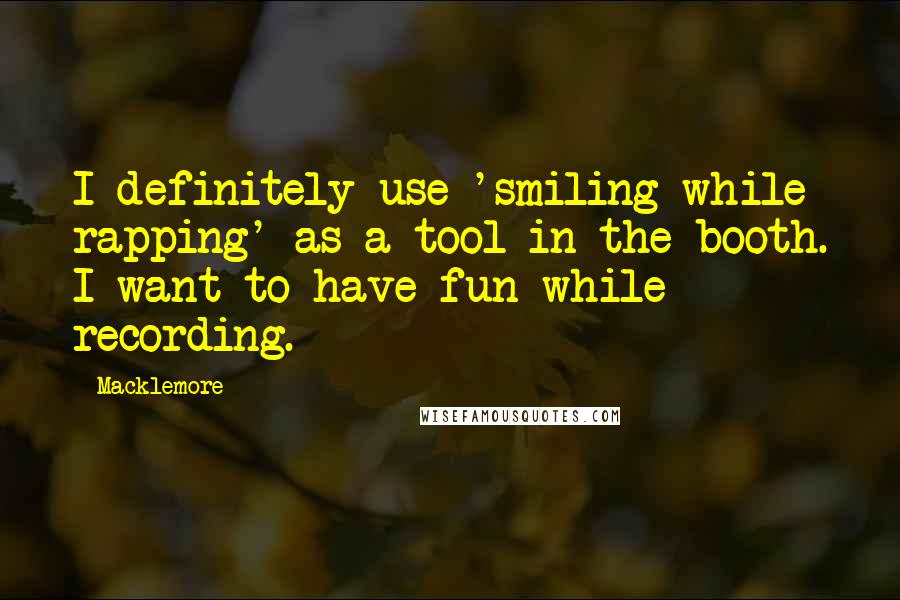 Macklemore Quotes: I definitely use 'smiling while rapping' as a tool in the booth. I want to have fun while recording.