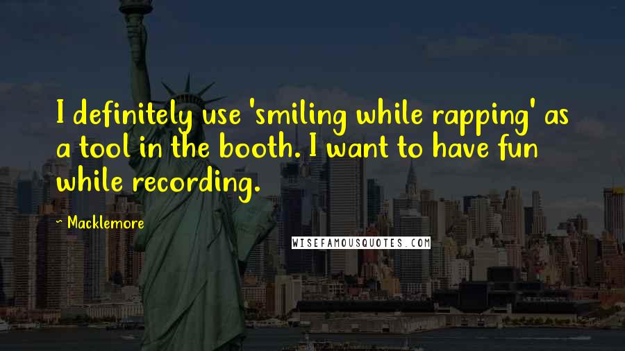 Macklemore Quotes: I definitely use 'smiling while rapping' as a tool in the booth. I want to have fun while recording.