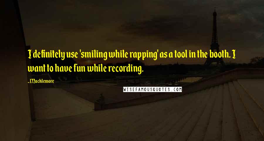 Macklemore Quotes: I definitely use 'smiling while rapping' as a tool in the booth. I want to have fun while recording.