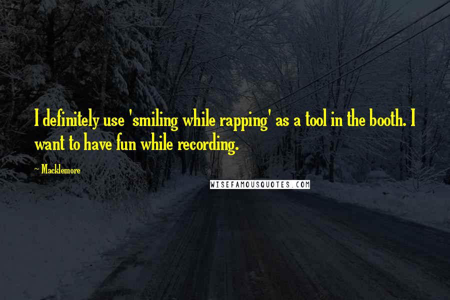 Macklemore Quotes: I definitely use 'smiling while rapping' as a tool in the booth. I want to have fun while recording.