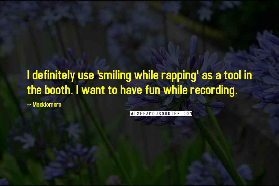 Macklemore Quotes: I definitely use 'smiling while rapping' as a tool in the booth. I want to have fun while recording.