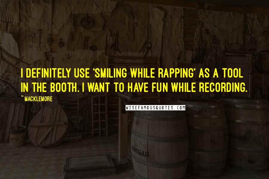 Macklemore Quotes: I definitely use 'smiling while rapping' as a tool in the booth. I want to have fun while recording.