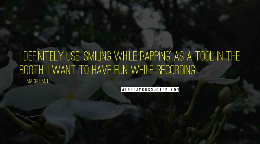 Macklemore Quotes: I definitely use 'smiling while rapping' as a tool in the booth. I want to have fun while recording.