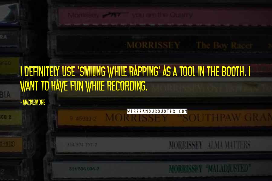 Macklemore Quotes: I definitely use 'smiling while rapping' as a tool in the booth. I want to have fun while recording.