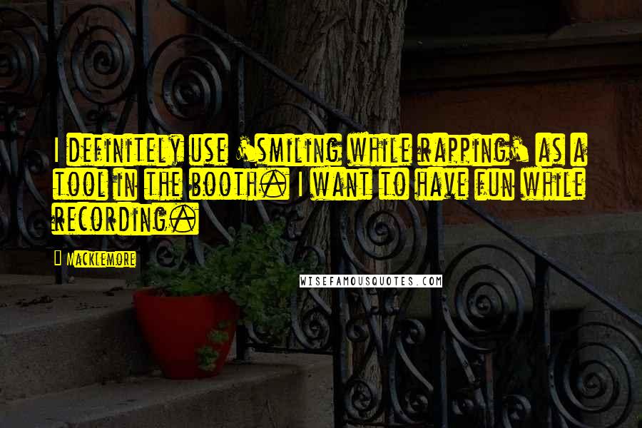 Macklemore Quotes: I definitely use 'smiling while rapping' as a tool in the booth. I want to have fun while recording.