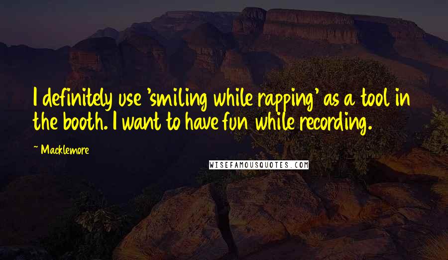 Macklemore Quotes: I definitely use 'smiling while rapping' as a tool in the booth. I want to have fun while recording.