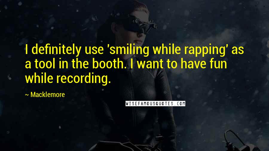 Macklemore Quotes: I definitely use 'smiling while rapping' as a tool in the booth. I want to have fun while recording.