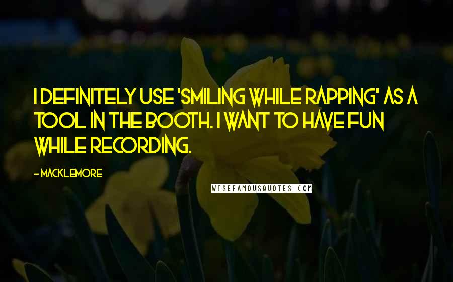 Macklemore Quotes: I definitely use 'smiling while rapping' as a tool in the booth. I want to have fun while recording.