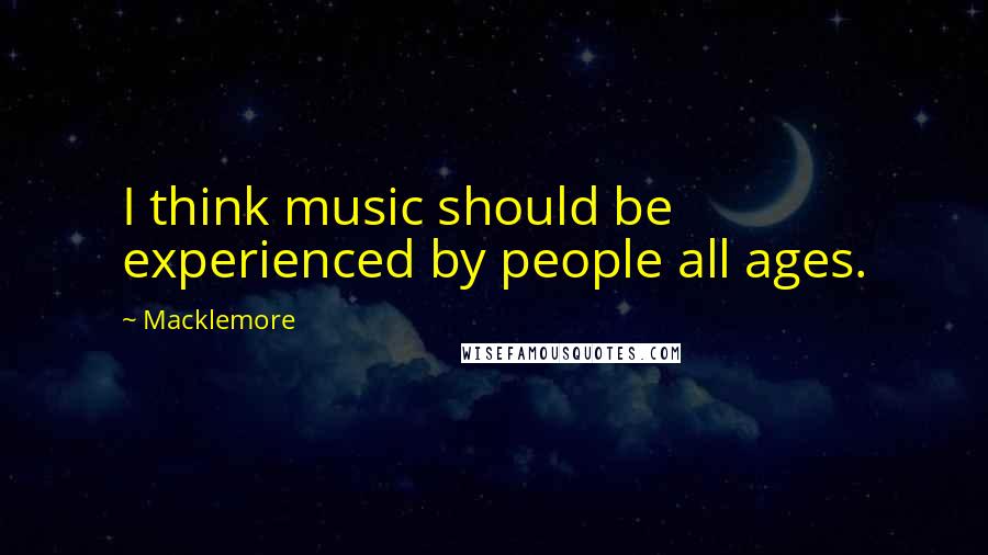 Macklemore Quotes: I think music should be experienced by people all ages.