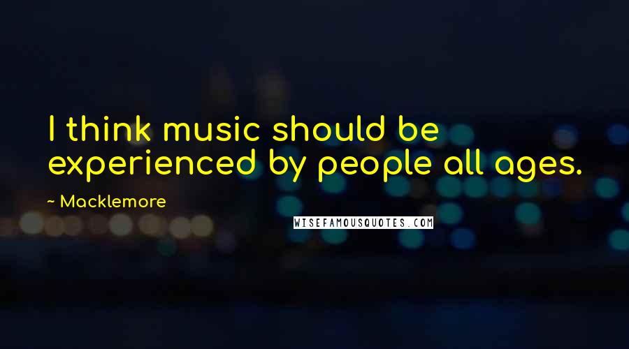 Macklemore Quotes: I think music should be experienced by people all ages.