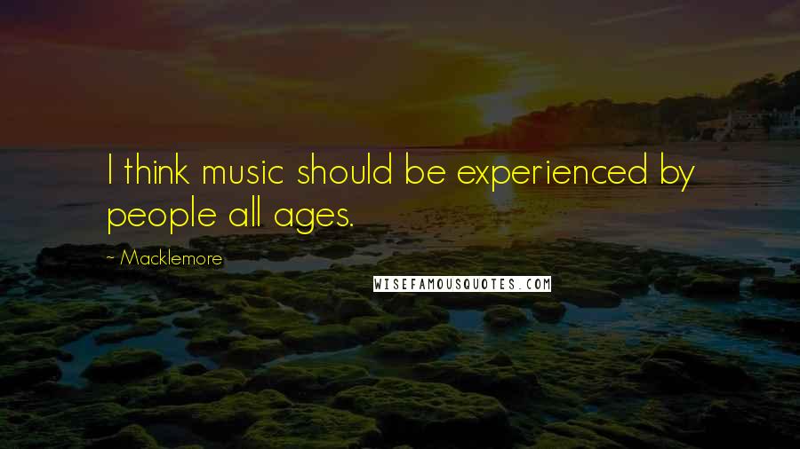 Macklemore Quotes: I think music should be experienced by people all ages.