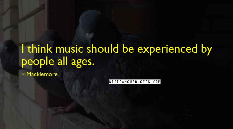 Macklemore Quotes: I think music should be experienced by people all ages.