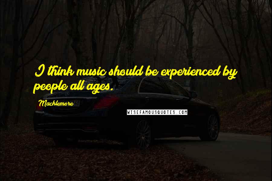 Macklemore Quotes: I think music should be experienced by people all ages.